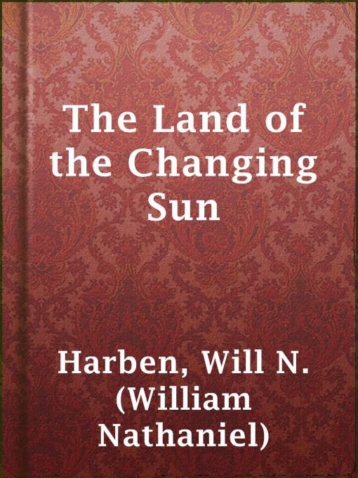 Title details for The Land of the Changing Sun by Will N. (William Nathaniel) Harben - Available